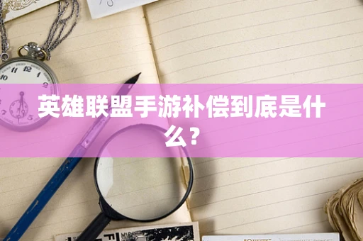 英雄联盟手游补偿到底是什么？