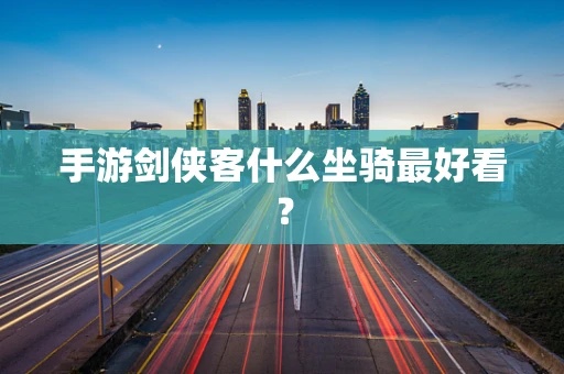 手游剑侠客什么坐骑最好看？