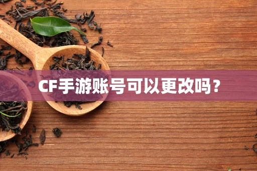 CF手游账号可以更改吗？