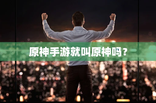 原神手游就叫原神吗？
