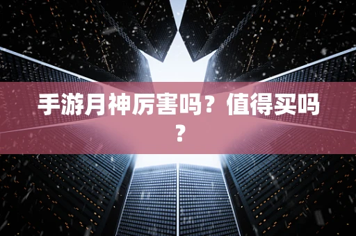 手游月神厉害吗？值得买吗？