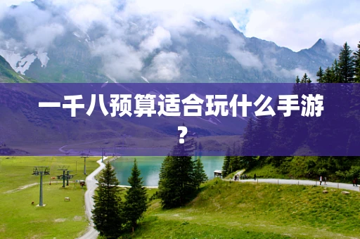 一千八预算适合玩什么手游？
