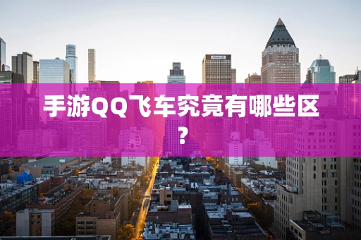 手游QQ飞车究竟有哪些区？