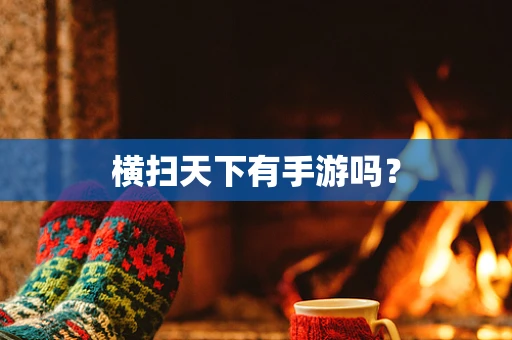 横扫天下有手游吗？