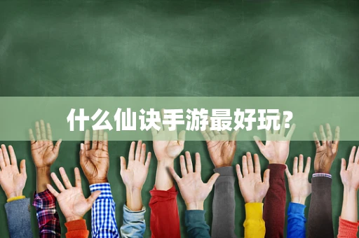 什么仙诀手游最好玩？