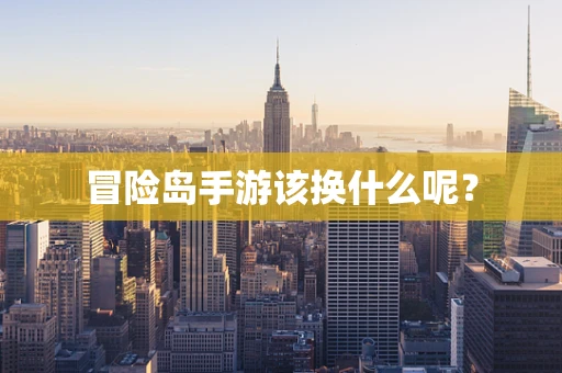 冒险岛手游该换什么呢？
