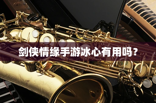 剑侠情缘手游冰心有用吗？