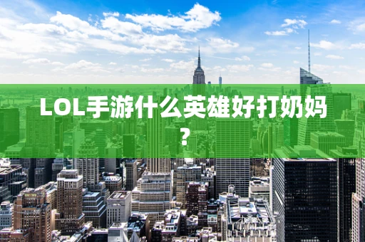 LOL手游什么英雄好打奶妈？