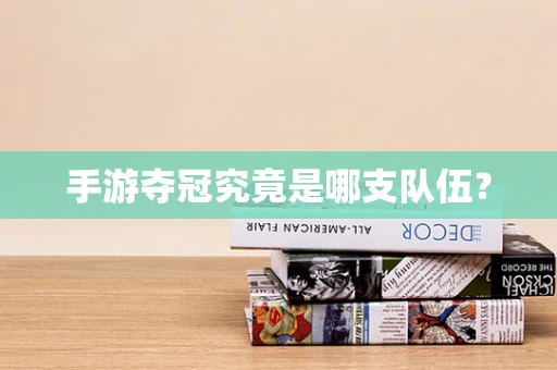 手游夺冠究竟是哪支队伍？
