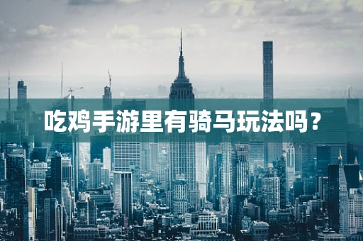 吃鸡手游里有骑马玩法吗？