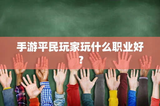 手游平民玩家玩什么职业好？