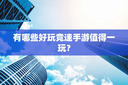 有哪些好玩竞速手游值得一玩？