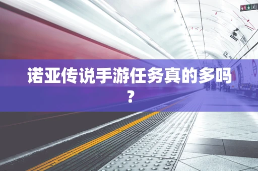 诺亚传说手游任务真的多吗？