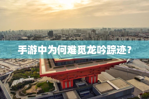 手游中为何难觅龙吟踪迹？