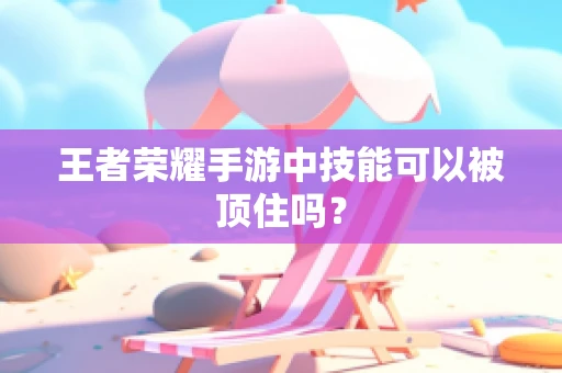 王者荣耀手游中技能可以被顶住吗？