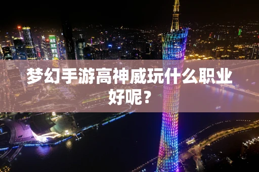 梦幻手游高神威玩什么职业好呢？