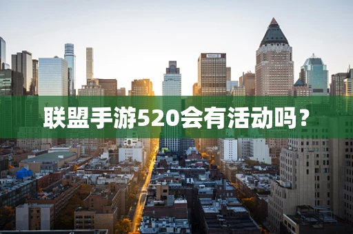 联盟手游520会有活动吗？
