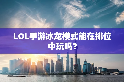 LOL手游冰龙模式能在排位中玩吗？