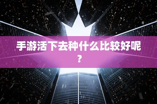 手游活下去种什么比较好呢？