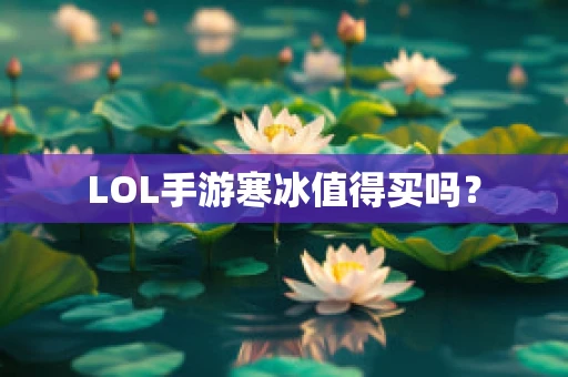 LOL手游寒冰值得买吗？