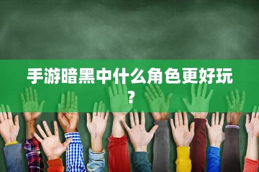 手游暗黑中什么角色更好玩？