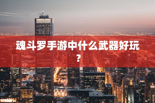 魂斗罗手游中什么武器好玩？