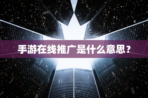 手游在线推广是什么意思？