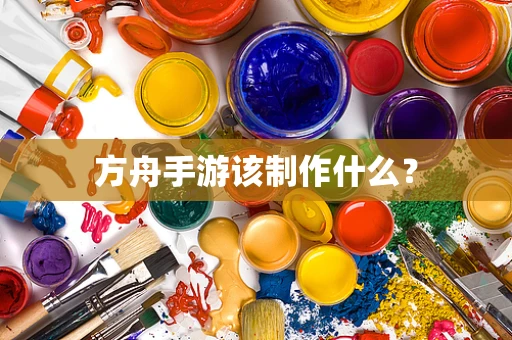 方舟手游该制作什么？