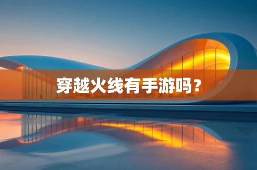 穿越火线有手游吗？