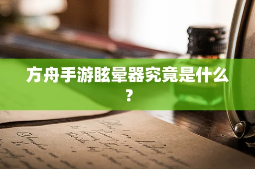 方舟手游眩晕器究竟是什么？