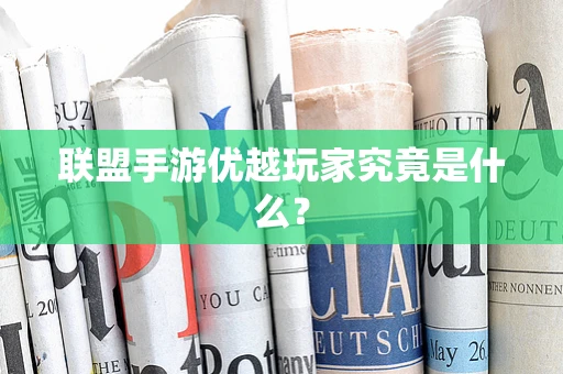 联盟手游优越玩家究竟是什么？
