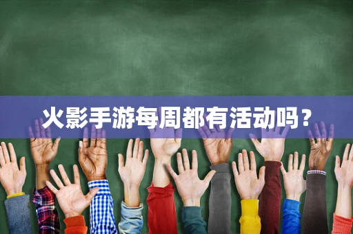 火影手游每周都有活动吗？