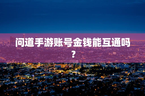 问道手游账号金钱能互通吗？