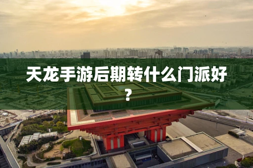 天龙手游后期转什么门派好？
