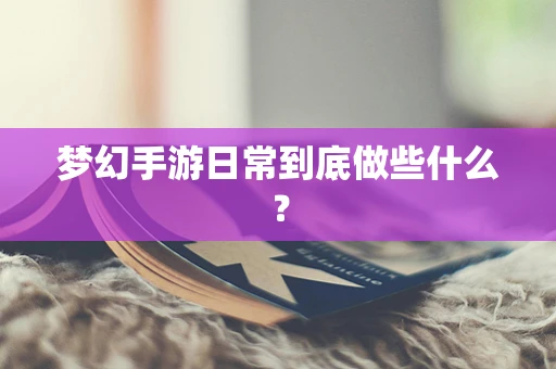 梦幻手游日常到底做些什么？