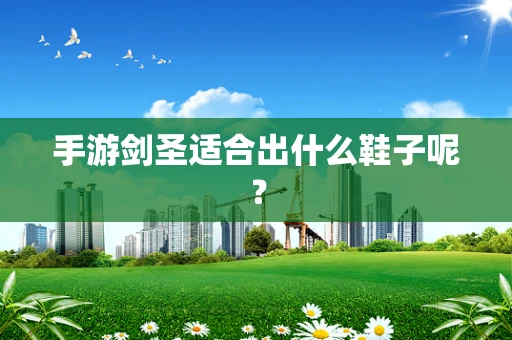 手游剑圣适合出什么鞋子呢？