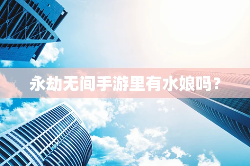 永劫无间手游里有水娘吗？