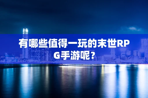 有哪些值得一玩的末世RPG手游呢？