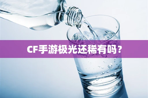 CF手游极光还稀有吗？