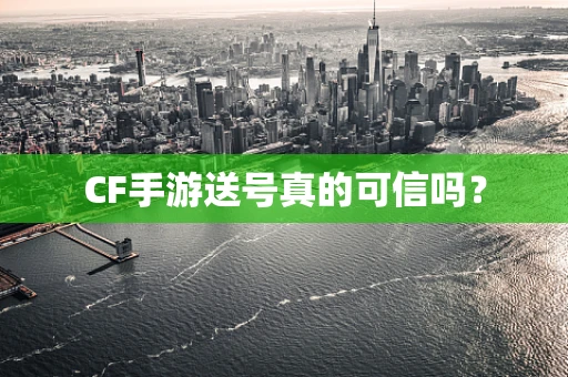 CF手游送号真的可信吗？