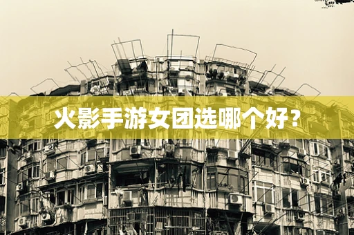 火影手游女团选哪个好？