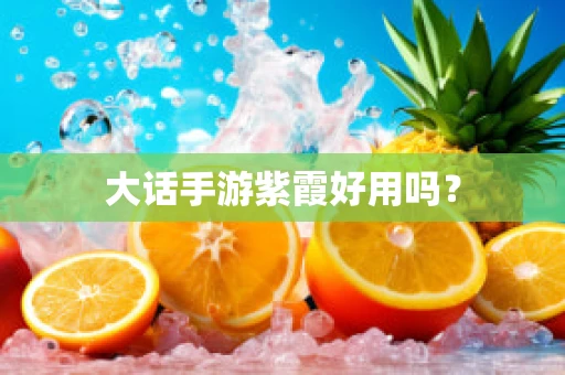 大话手游紫霞好用吗？