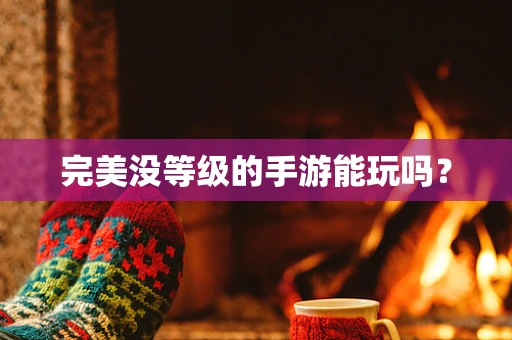 完美没等级的手游能玩吗？