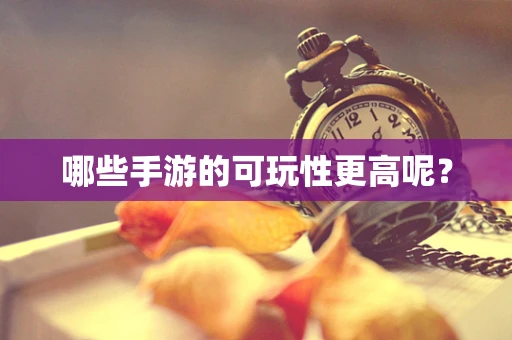 哪些手游的可玩性更高呢？