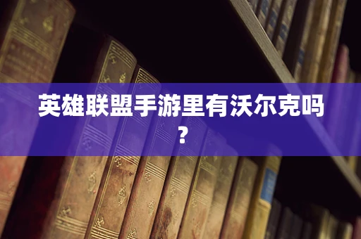英雄联盟手游里有沃尔克吗？