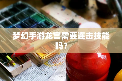 梦幻手游龙宫需要连击技能吗？