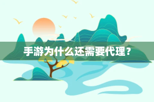 手游为什么还需要代理？