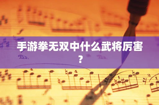 手游拳无双中什么武将厉害？