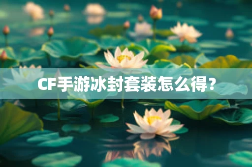 CF手游冰封套装怎么得？