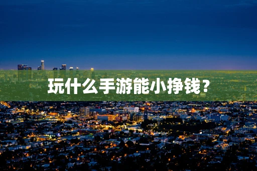 玩什么手游能小挣钱？